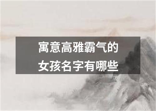 寓意高雅霸气的女孩名字有哪些