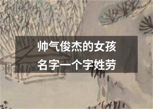 帅气俊杰的女孩名字一个字姓劳