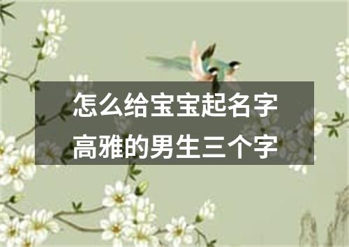 怎么给宝宝起名字高雅的男生三个字