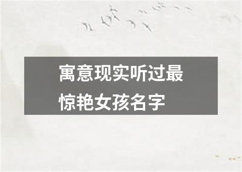寓意现实听过最惊艳女孩名字