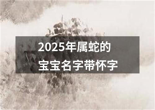 2025年属蛇的宝宝名字带怀字