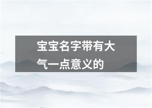 宝宝名字带有大气一点意义的