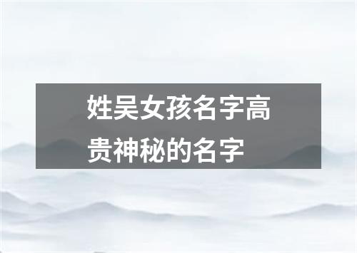 姓吴女孩名字高贵神秘的名字