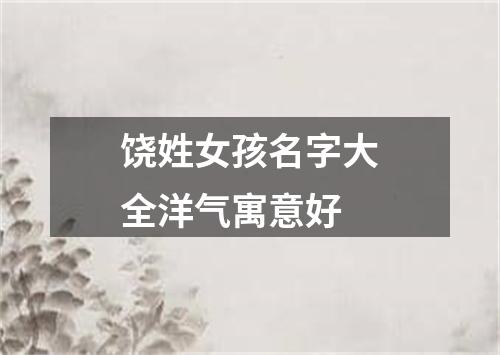 饶姓女孩名字大全洋气寓意好