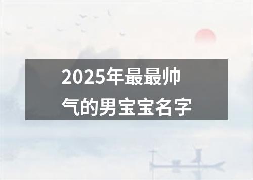 2025年最最帅气的男宝宝名字