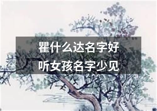 瞿什么达名字好听女孩名字少见