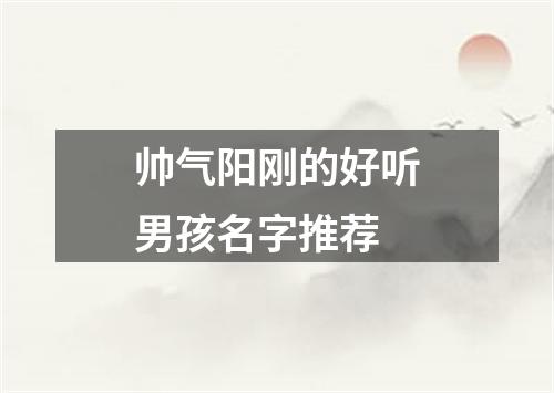 帅气阳刚的好听男孩名字推荐