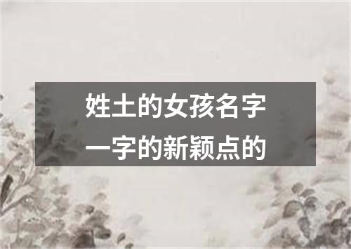 姓土的女孩名字一字的新颖点的