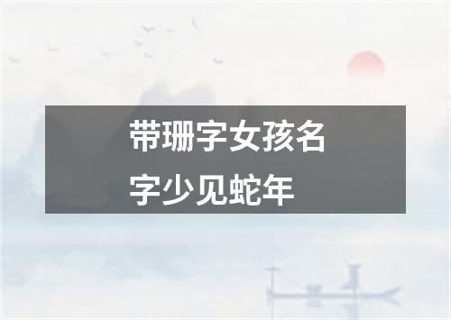 带珊字女孩名字少见蛇年