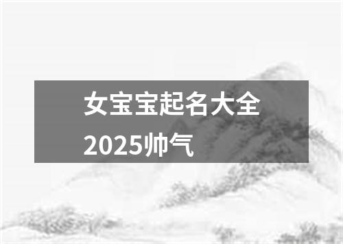 女宝宝起名大全2025帅气