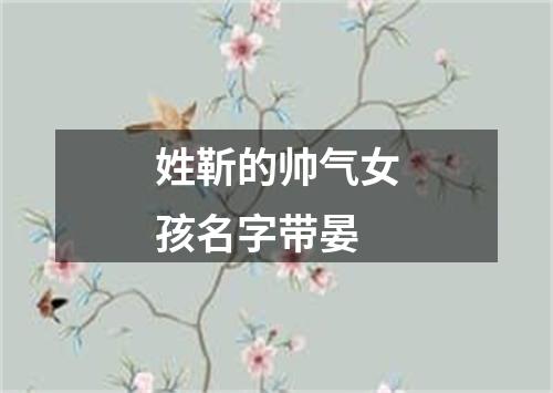 姓靳的帅气女孩名字带晏