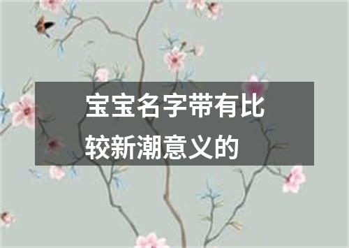 宝宝名字带有比较新潮意义的
