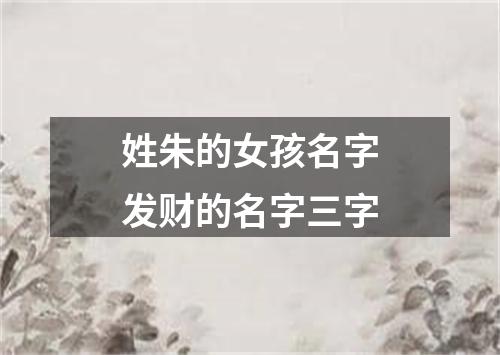 姓朱的女孩名字发财的名字三字