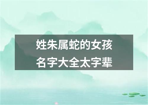 姓朱属蛇的女孩名字大全太字辈