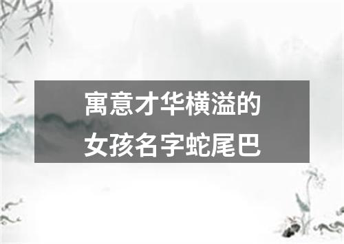 寓意才华横溢的女孩名字蛇尾巴