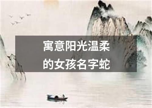 寓意阳光温柔的女孩名字蛇