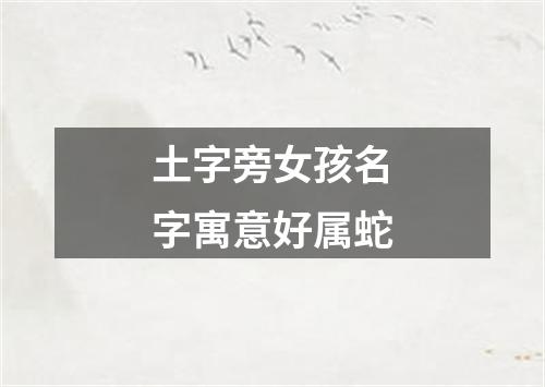 土字旁女孩名字寓意好属蛇