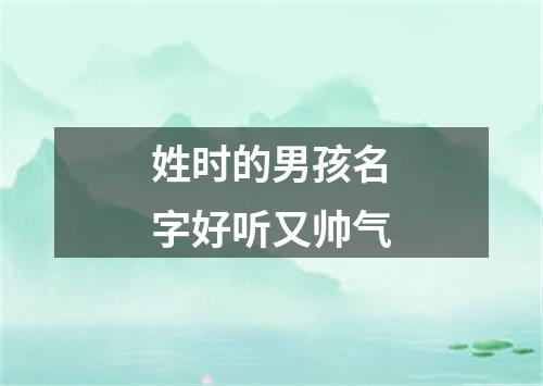 姓时的男孩名字好听又帅气