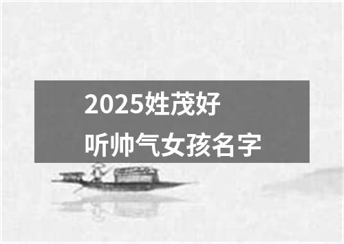 2025姓茂好听帅气女孩名字