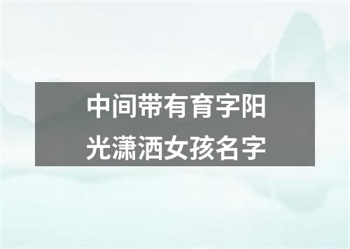 中间带有育字阳光潇洒女孩名字