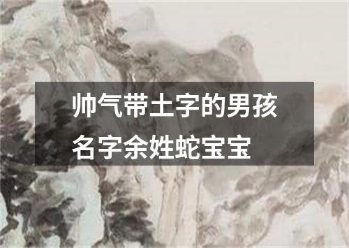 帅气带土字的男孩名字余姓蛇宝宝