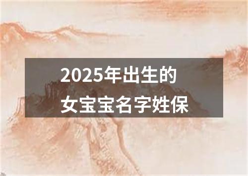 2025年出生的女宝宝名字姓保