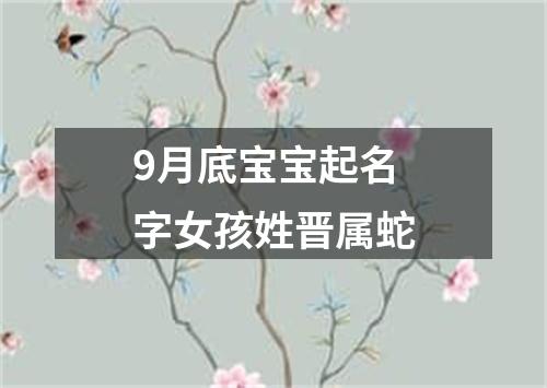 9月底宝宝起名字女孩姓晋属蛇