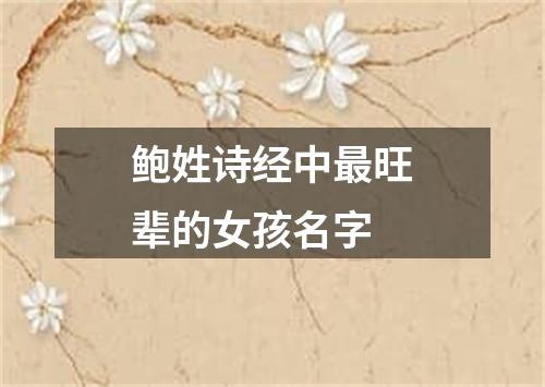 鲍姓诗经中最旺辈的女孩名字