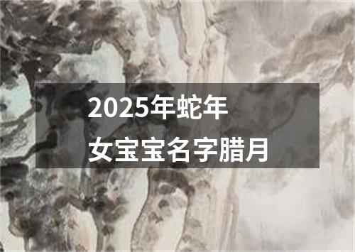 2025年蛇年女宝宝名字腊月