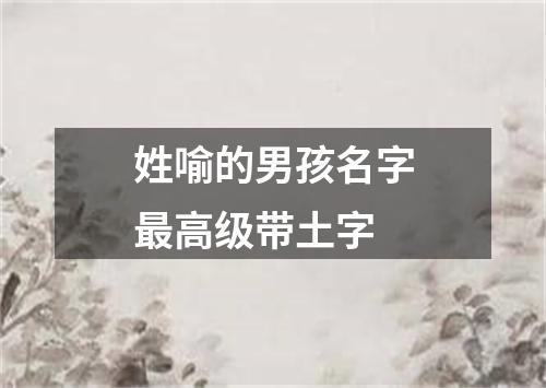 姓喻的男孩名字最高级带土字