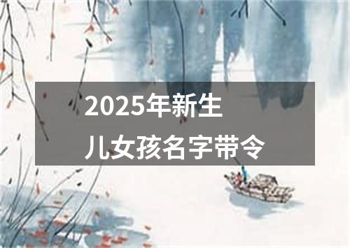 2025年新生儿女孩名字带令