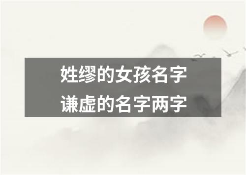 姓缪的女孩名字谦虚的名字两字
