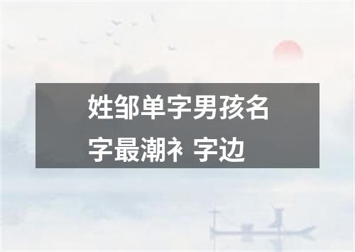 姓邹单字男孩名字最潮衤字边