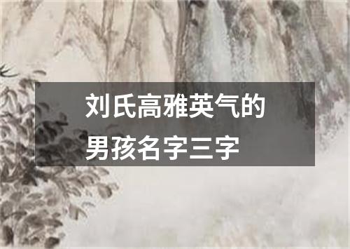 刘氏高雅英气的男孩名字三字