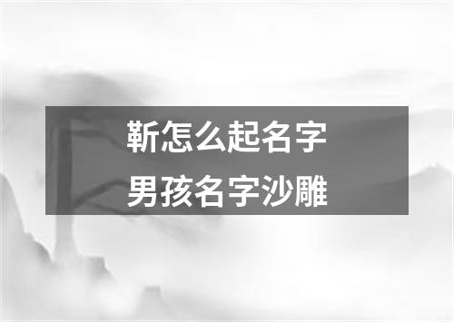 靳怎么起名字男孩名字沙雕