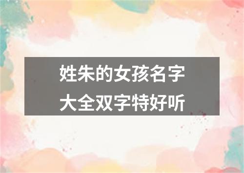 姓朱的女孩名字大全双字特好听