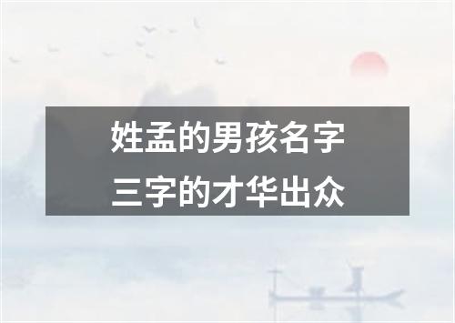 姓孟的男孩名字三字的才华出众