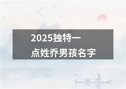 2025独特一点姓乔男孩名字