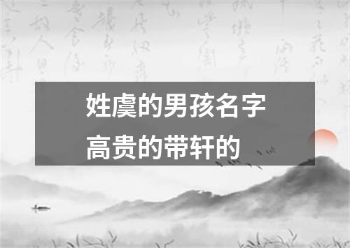 姓虞的男孩名字高贵的带轩的
