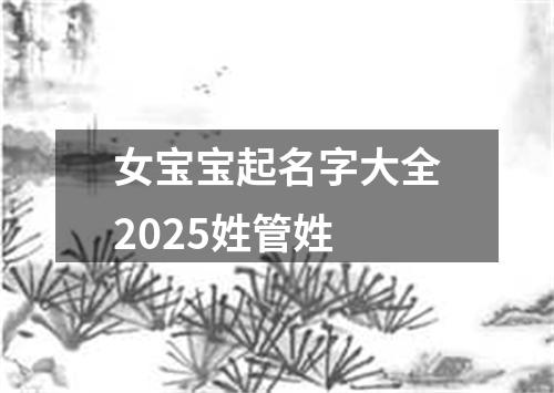 女宝宝起名字大全2025姓管姓