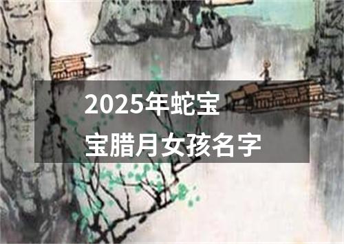 2025年蛇宝宝腊月女孩名字