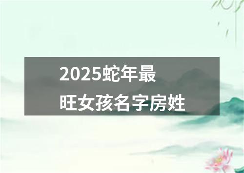 2025蛇年最旺女孩名字房姓