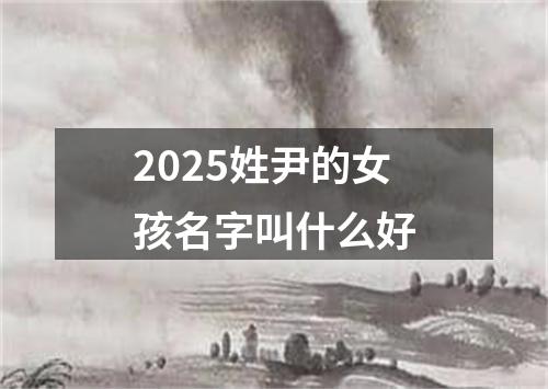 2025姓尹的女孩名字叫什么好