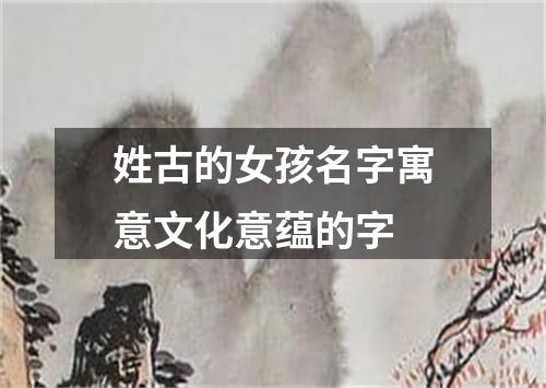 姓古的女孩名字寓意文化意蕴的字
