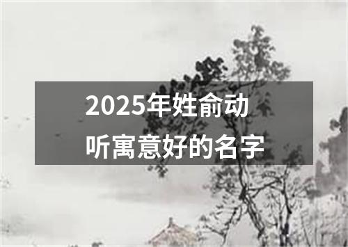 2025年姓俞动听寓意好的名字