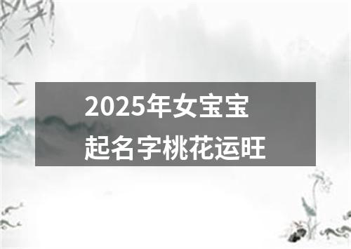 2025年女宝宝起名字桃花运旺