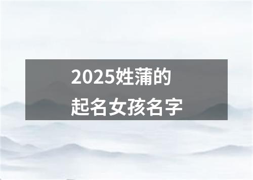 2025姓蒲的起名女孩名字