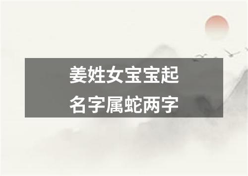 姜姓女宝宝起名字属蛇两字