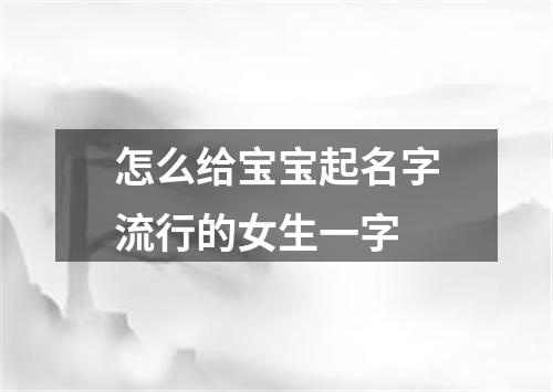怎么给宝宝起名字流行的女生一字
