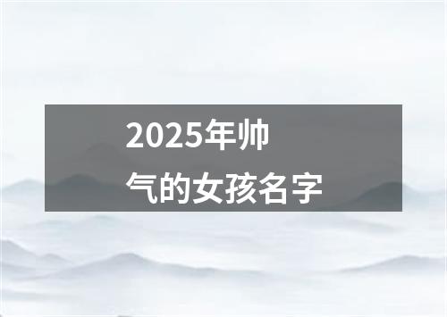 2025年帅气的女孩名字